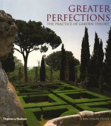 книга Greater Perfections - The Practice of Garden Theory, автор: John Dixon Hunt
